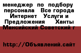 менеджер  по  подбору  персонала - Все города Интернет » Услуги и Предложения   . Ханты-Мансийский,Советский г.